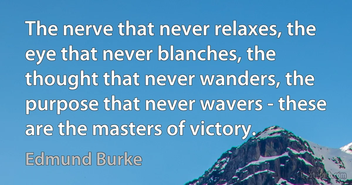 The nerve that never relaxes, the eye that never blanches, the thought that never wanders, the purpose that never wavers - these are the masters of victory. (Edmund Burke)