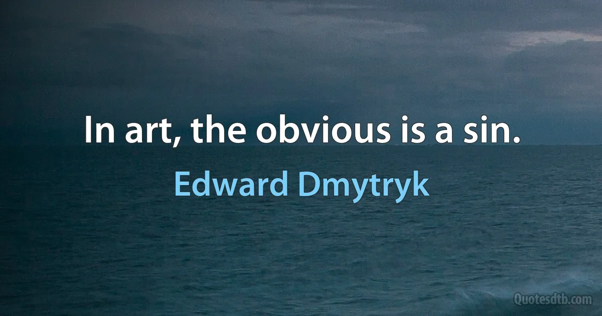 In art, the obvious is a sin. (Edward Dmytryk)