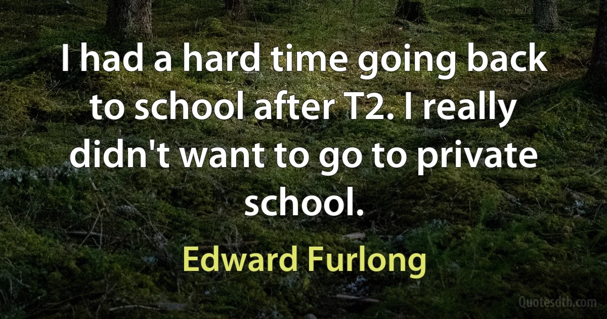 I had a hard time going back to school after T2. I really didn't want to go to private school. (Edward Furlong)