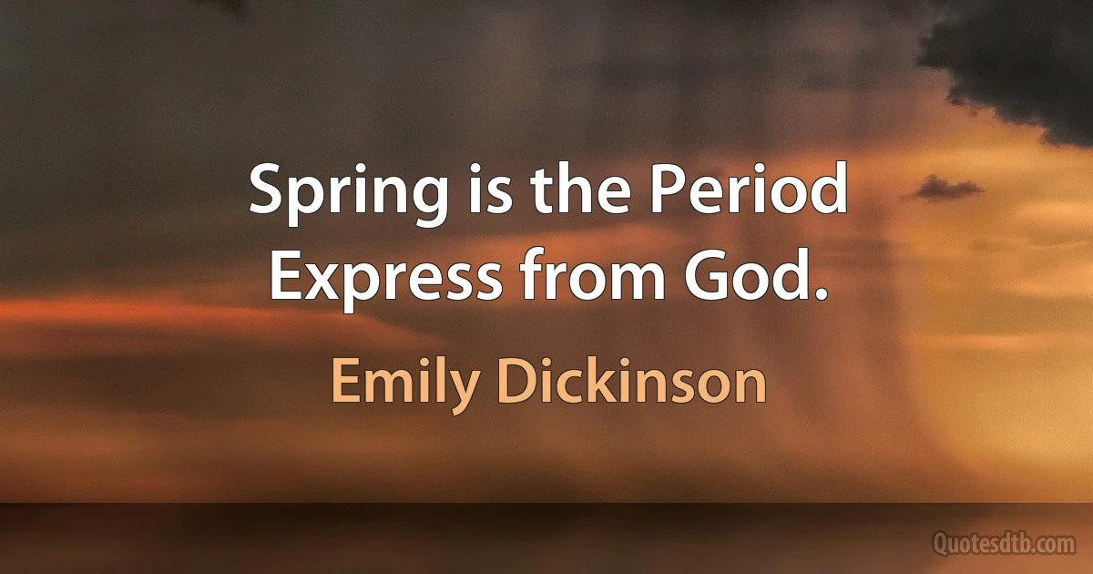 Spring is the Period
Express from God. (Emily Dickinson)