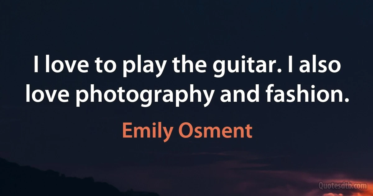 I love to play the guitar. I also love photography and fashion. (Emily Osment)