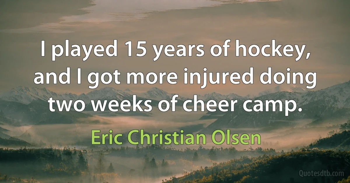 I played 15 years of hockey, and I got more injured doing two weeks of cheer camp. (Eric Christian Olsen)