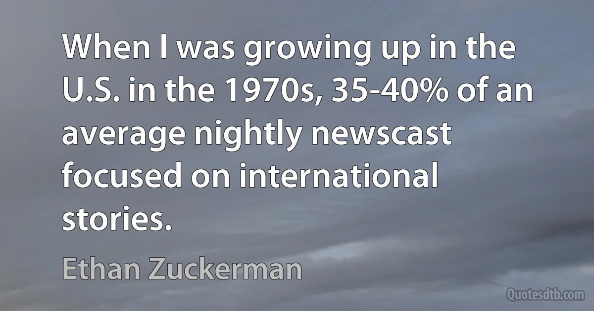 When I was growing up in the U.S. in the 1970s, 35-40% of an average nightly newscast focused on international stories. (Ethan Zuckerman)