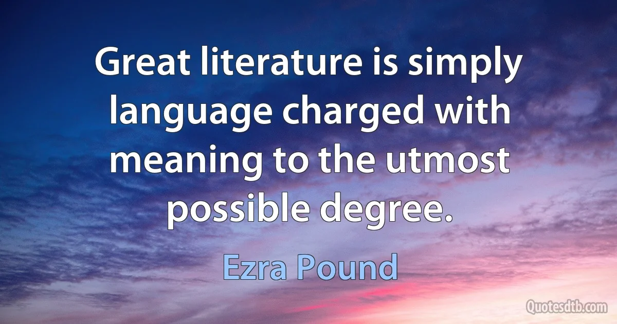 Great literature is simply language charged with meaning to the utmost possible degree. (Ezra Pound)