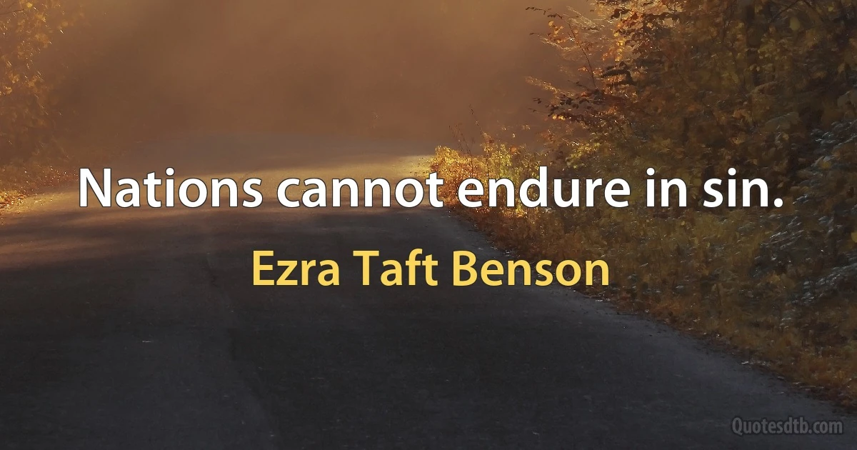 Nations cannot endure in sin. (Ezra Taft Benson)