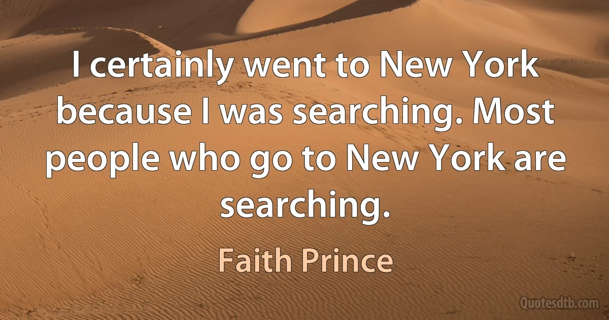 I certainly went to New York because I was searching. Most people who go to New York are searching. (Faith Prince)