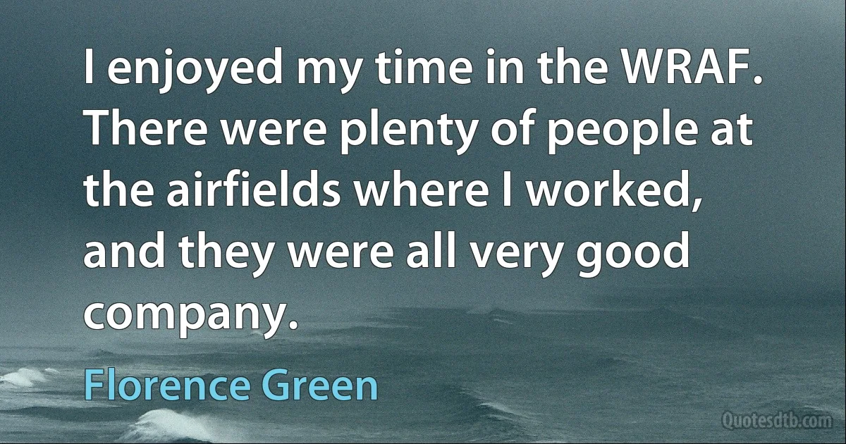 I enjoyed my time in the WRAF. There were plenty of people at the airfields where I worked, and they were all very good company. (Florence Green)