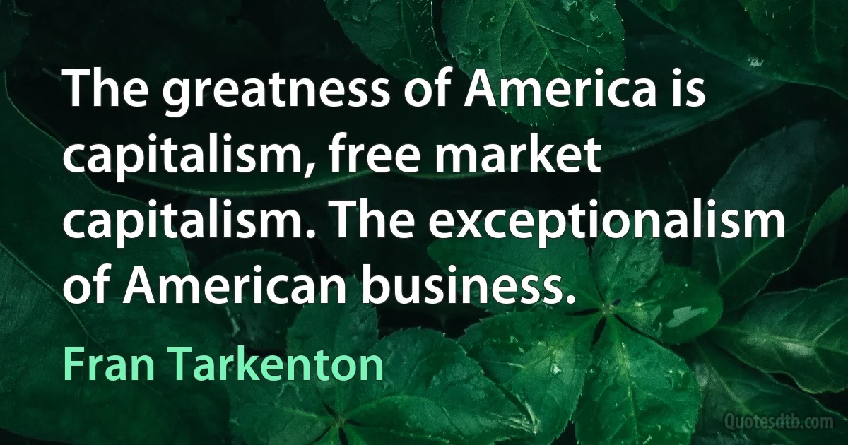 The greatness of America is capitalism, free market capitalism. The exceptionalism of American business. (Fran Tarkenton)