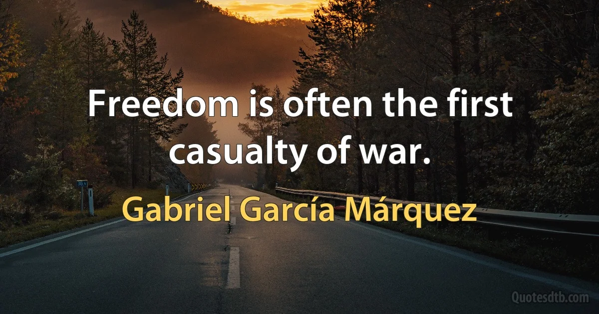 Freedom is often the first casualty of war. (Gabriel García Márquez)