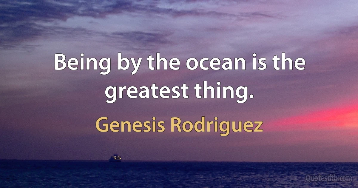 Being by the ocean is the greatest thing. (Genesis Rodriguez)