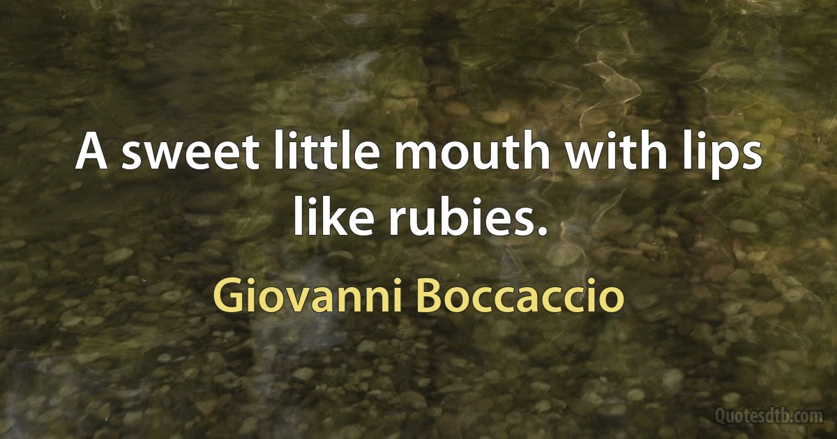 A sweet little mouth with lips like rubies. (Giovanni Boccaccio)