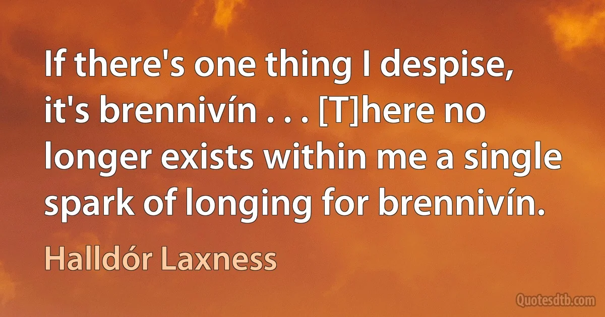 If there's one thing I despise, it's brennivín . . . [T]here no longer exists within me a single spark of longing for brennivín. (Halldór Laxness)