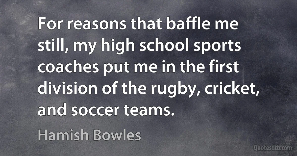 For reasons that baffle me still, my high school sports coaches put me in the first division of the rugby, cricket, and soccer teams. (Hamish Bowles)