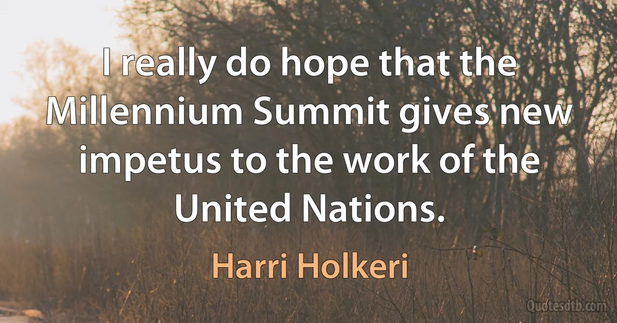 I really do hope that the Millennium Summit gives new impetus to the work of the United Nations. (Harri Holkeri)