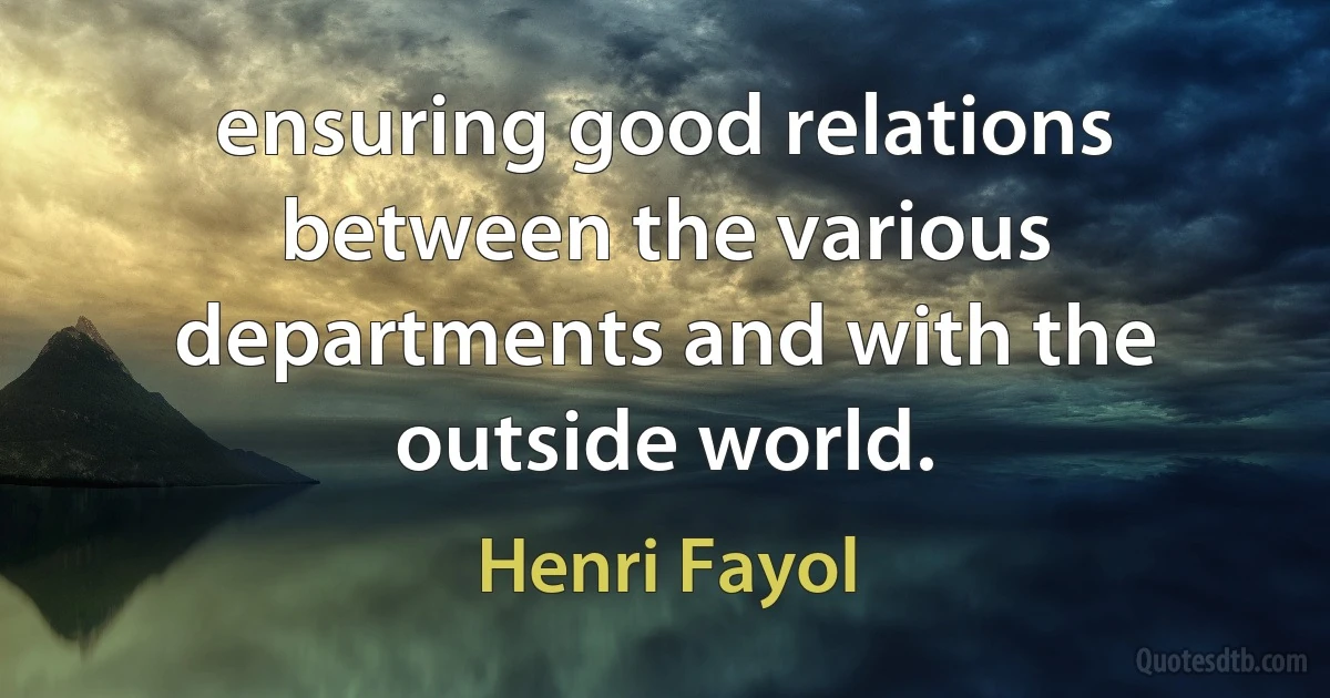 ensuring good relations between the various departments and with the outside world. (Henri Fayol)