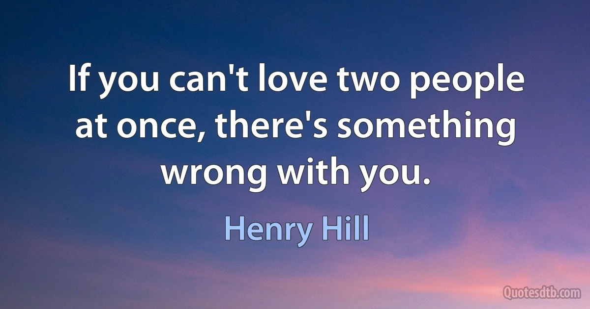 If you can't love two people at once, there's something wrong with you. (Henry Hill)