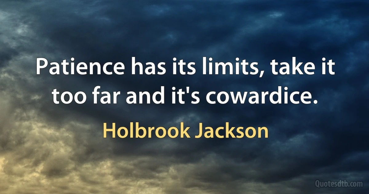 Patience has its limits, take it too far and it's cowardice. (Holbrook Jackson)