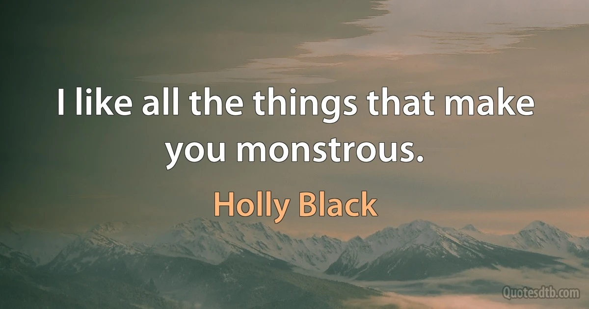 I like all the things that make you monstrous. (Holly Black)