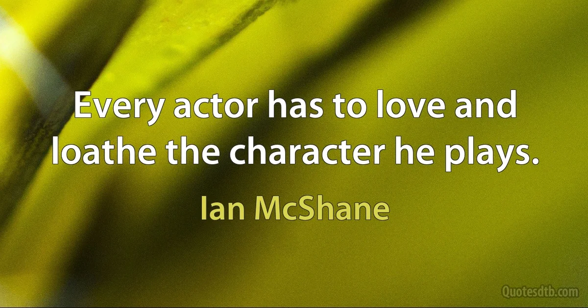 Every actor has to love and loathe the character he plays. (Ian McShane)