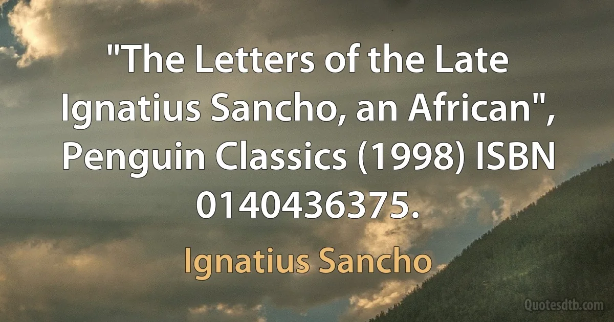 "The Letters of the Late Ignatius Sancho, an African", Penguin Classics (1998) ISBN 0140436375. (Ignatius Sancho)