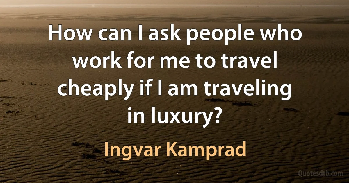 How can I ask people who work for me to travel cheaply if I am traveling in luxury? (Ingvar Kamprad)