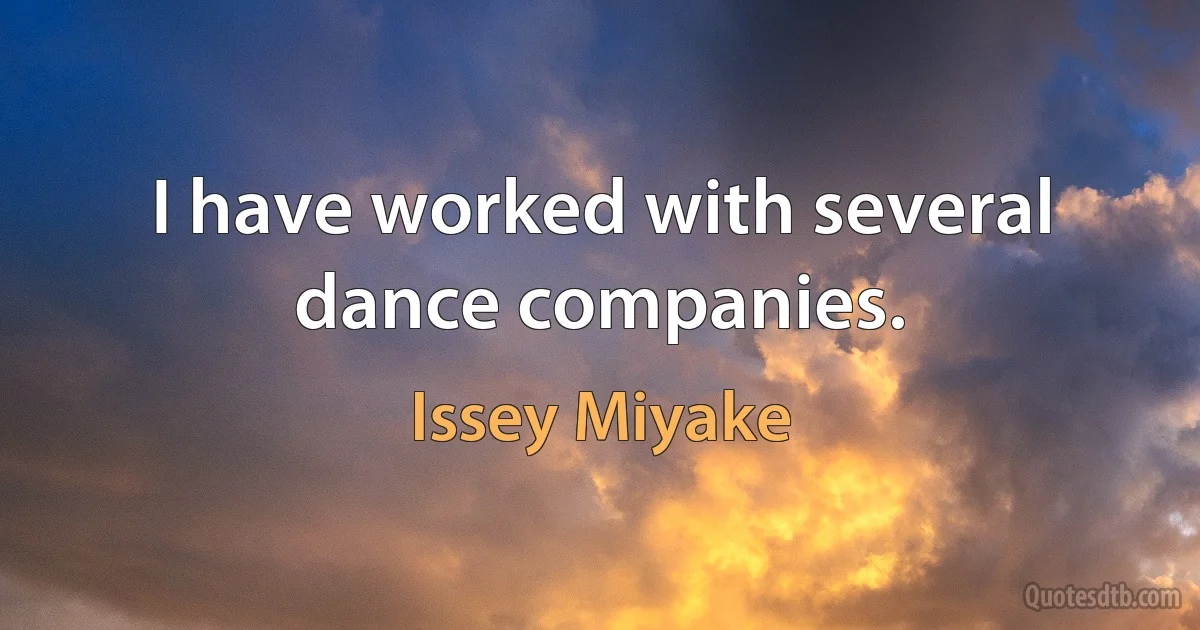 I have worked with several dance companies. (Issey Miyake)