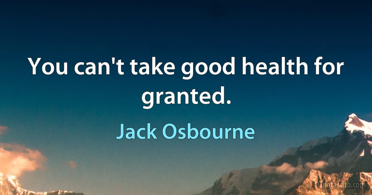 You can't take good health for granted. (Jack Osbourne)