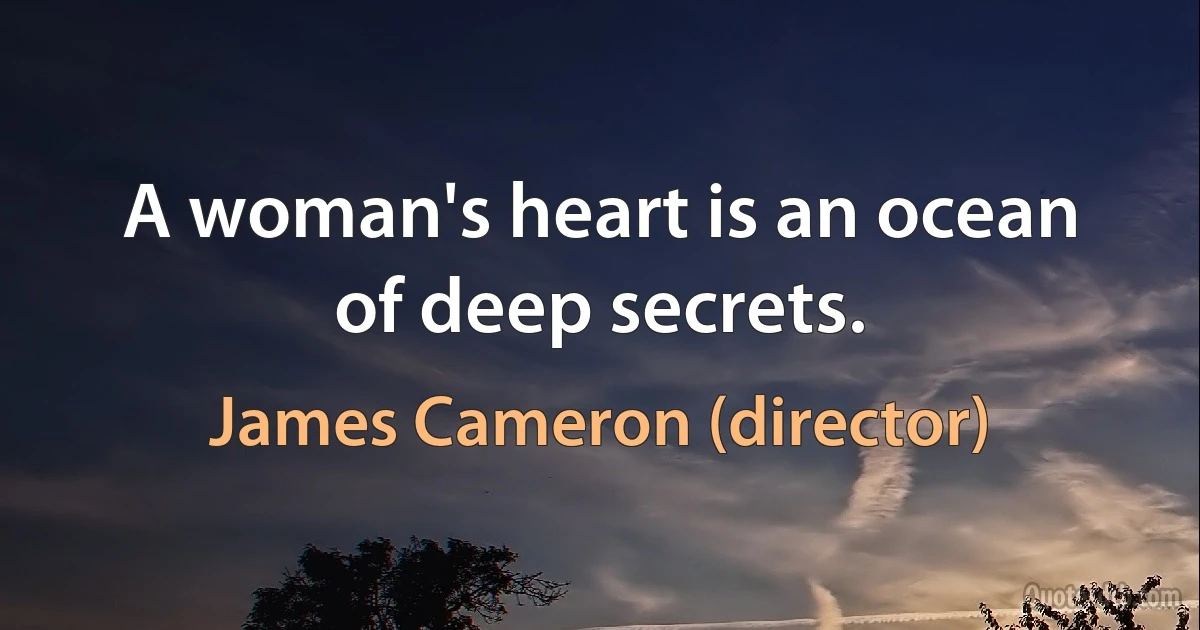 A woman's heart is an ocean of deep secrets. (James Cameron (director))