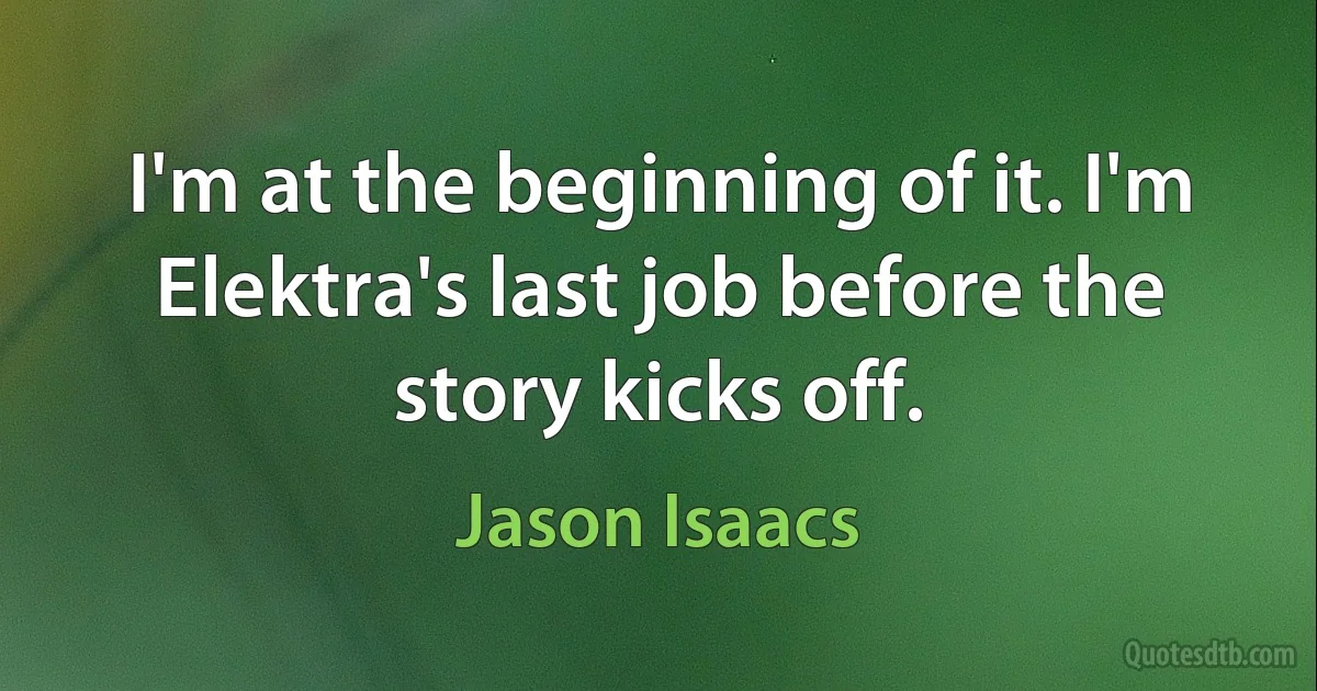 I'm at the beginning of it. I'm Elektra's last job before the story kicks off. (Jason Isaacs)