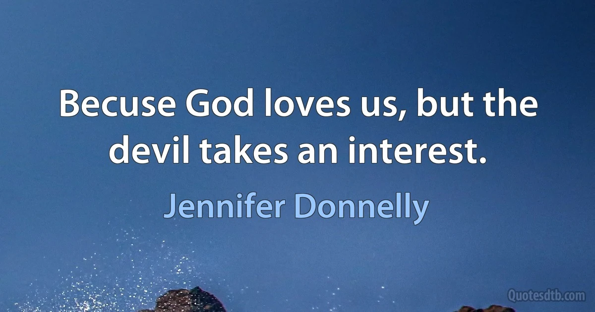 Becuse God loves us, but the devil takes an interest. (Jennifer Donnelly)