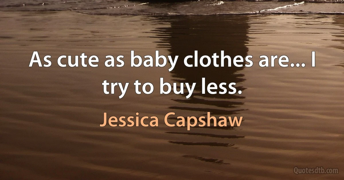 As cute as baby clothes are... I try to buy less. (Jessica Capshaw)