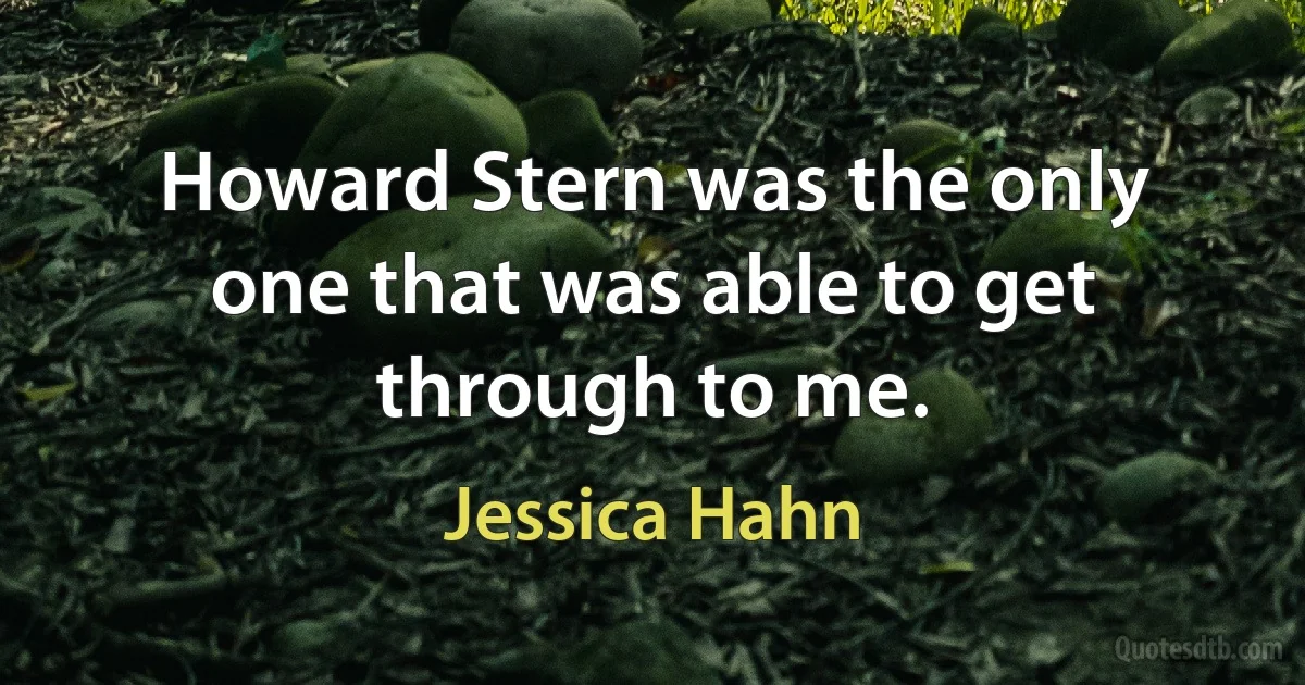 Howard Stern was the only one that was able to get through to me. (Jessica Hahn)