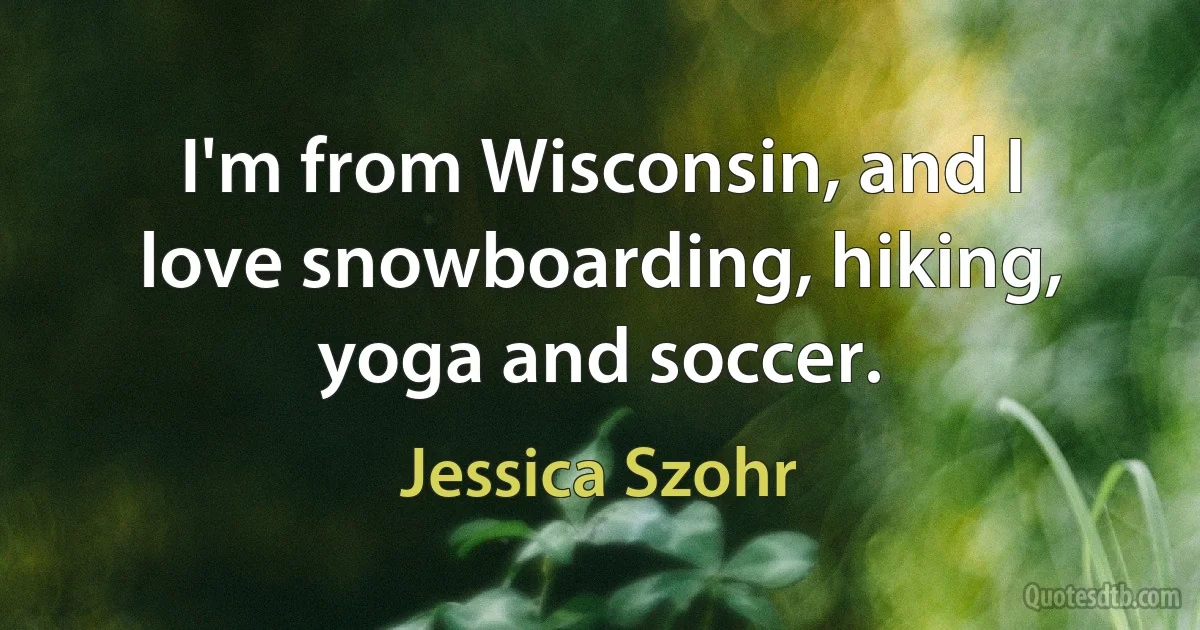 I'm from Wisconsin, and I love snowboarding, hiking, yoga and soccer. (Jessica Szohr)