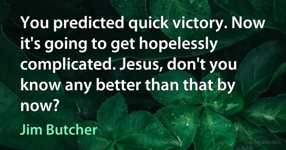 You predicted quick victory. Now it's going to get hopelessly complicated. Jesus, don't you know any better than that by now? (Jim Butcher)