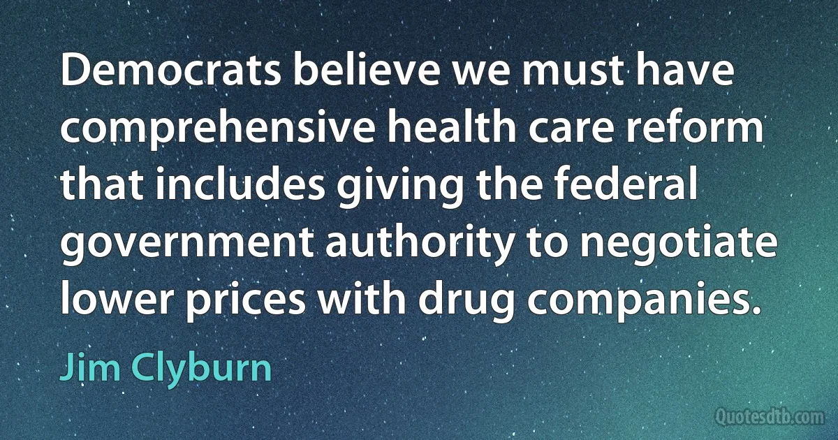 Democrats believe we must have comprehensive health care reform that includes giving the federal government authority to negotiate lower prices with drug companies. (Jim Clyburn)