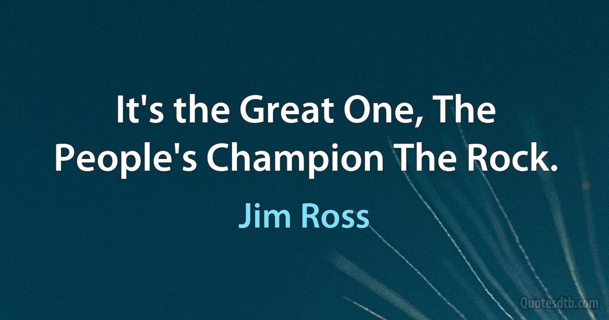 It's the Great One, The People's Champion The Rock. (Jim Ross)