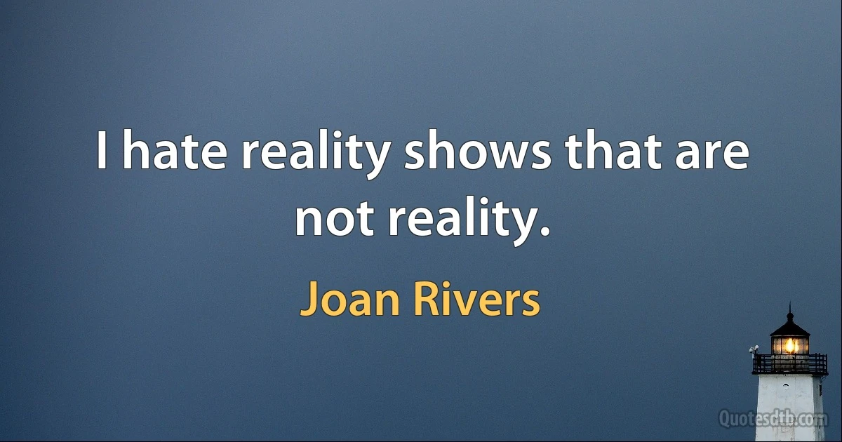 I hate reality shows that are not reality. (Joan Rivers)