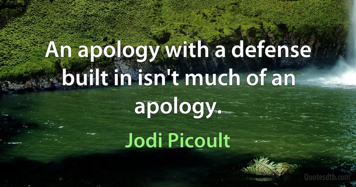 An apology with a defense built in isn't much of an apology. (Jodi Picoult)