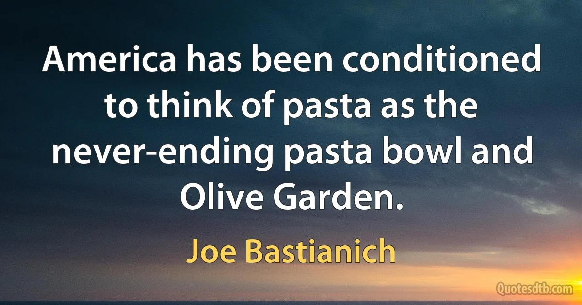 America has been conditioned to think of pasta as the never-ending pasta bowl and Olive Garden. (Joe Bastianich)