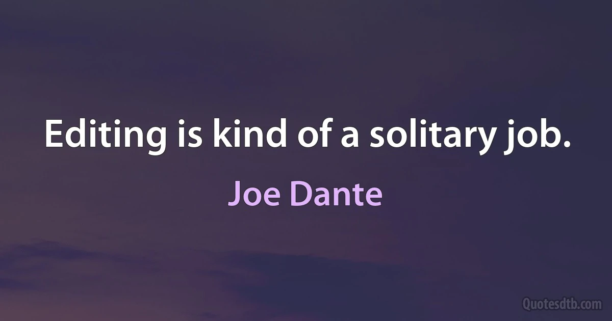 Editing is kind of a solitary job. (Joe Dante)