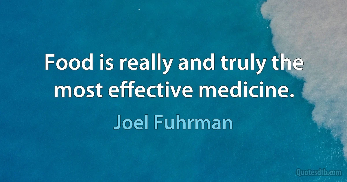 Food is really and truly the most effective medicine. (Joel Fuhrman)