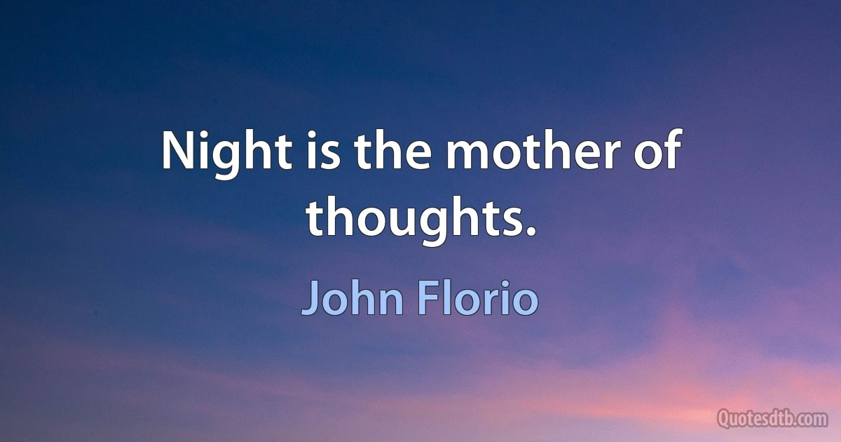 Night is the mother of thoughts. (John Florio)