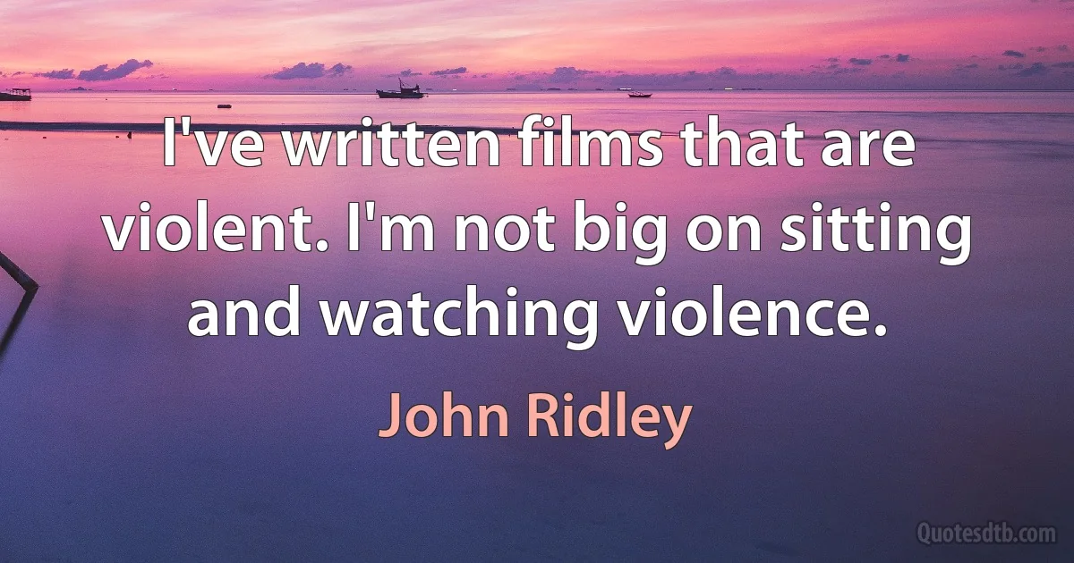 I've written films that are violent. I'm not big on sitting and watching violence. (John Ridley)