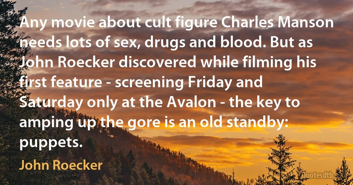 Any movie about cult figure Charles Manson needs lots of sex, drugs and blood. But as John Roecker discovered while filming his first feature - screening Friday and Saturday only at the Avalon - the key to amping up the gore is an old standby: puppets. (John Roecker)