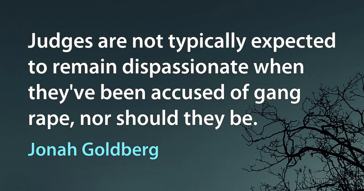 Judges are not typically expected to remain dispassionate when they've been accused of gang rape, nor should they be. (Jonah Goldberg)