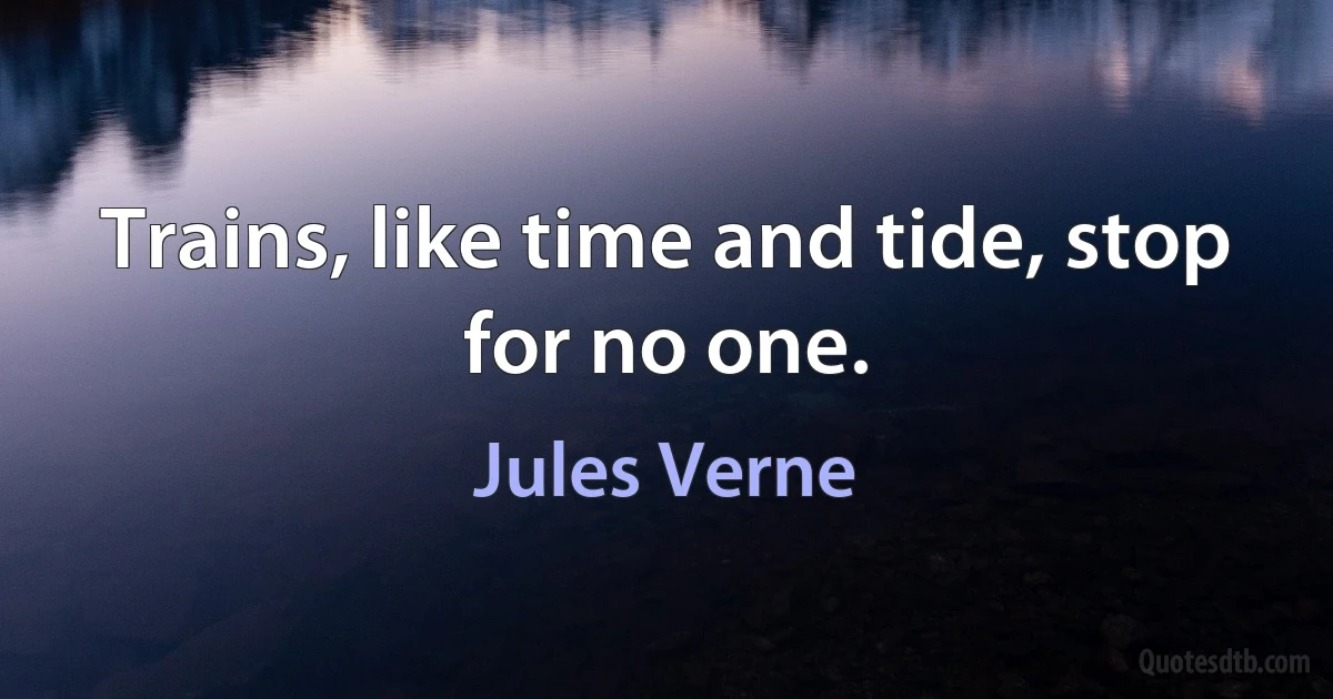 Trains, like time and tide, stop for no one. (Jules Verne)