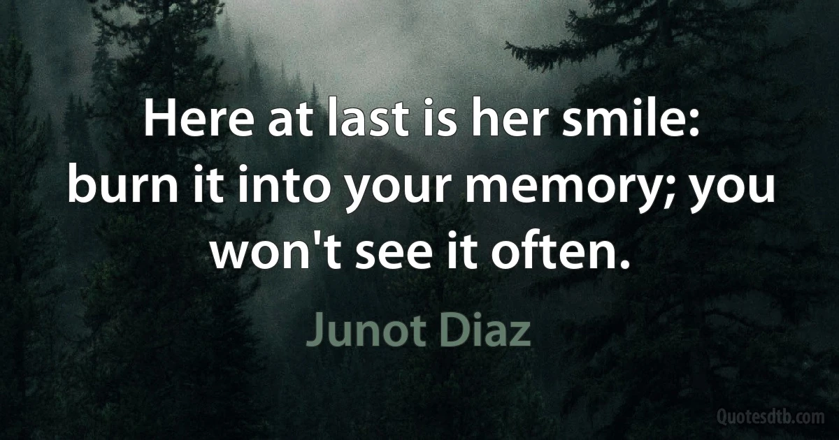 Here at last is her smile: burn it into your memory; you won't see it often. (Junot Diaz)