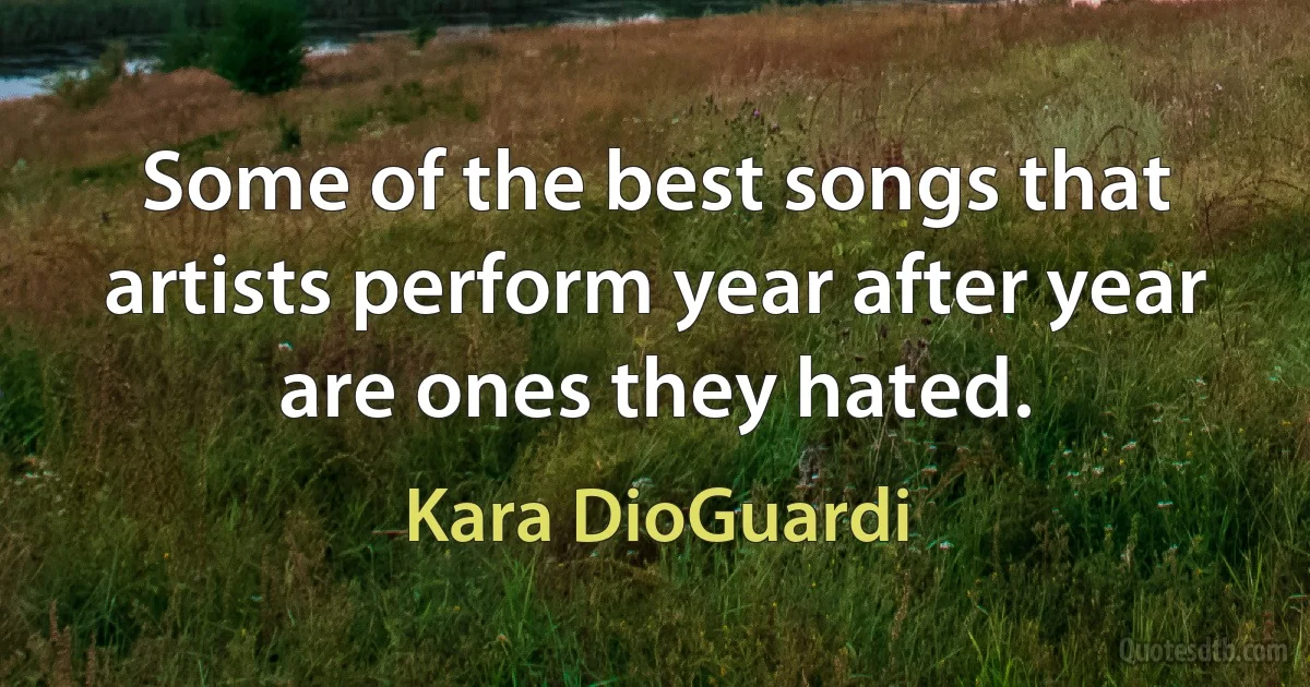 Some of the best songs that artists perform year after year are ones they hated. (Kara DioGuardi)