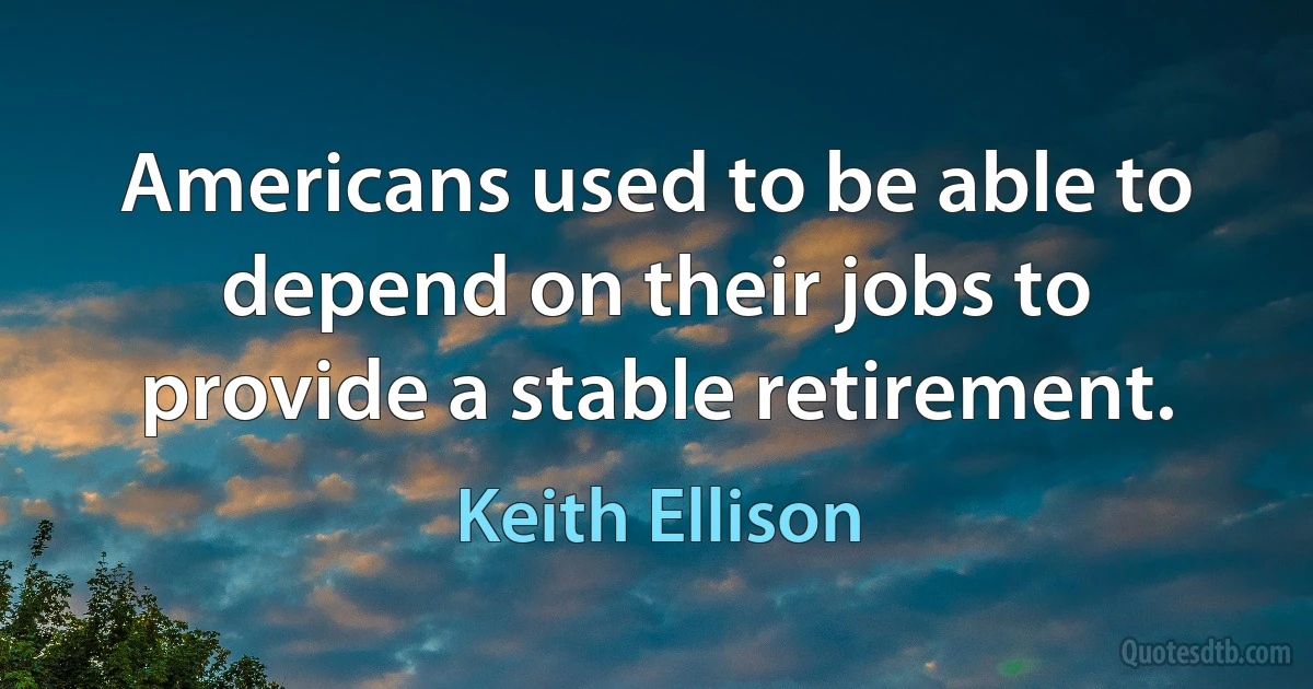 Americans used to be able to depend on their jobs to provide a stable retirement. (Keith Ellison)