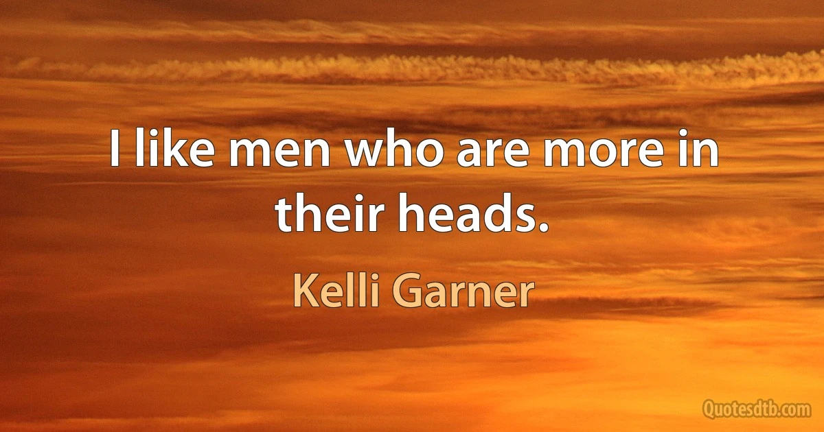 I like men who are more in their heads. (Kelli Garner)